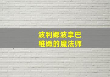 波利娜波拿巴 稚嫩的魔法师